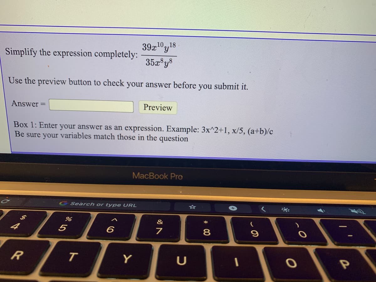 39z"y18
Simplify the expression completely:
352 y8
Use the preview button to check your answer before you submit it.
Answer =
Preview
Box 1: Enter your answer as an expression. Example: 3x^2+1, x/5, (a+b)/c
Be sure your variables match those in the question
MacBook Pro
GSearch or type URL
&
5
Y
U
* 00
R
