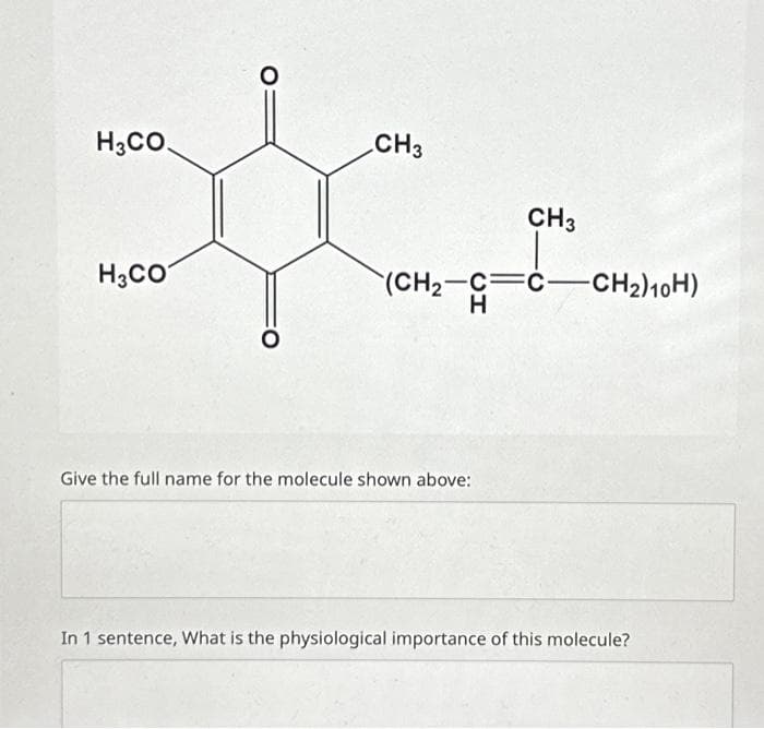 H3CO.
H3CO
O
CH3
(CH₂-C
H
Give the full name for the molecule shown above:
CH3
C-CH₂) 10H)
In 1 sentence, What is the physiological importance of this molecule?