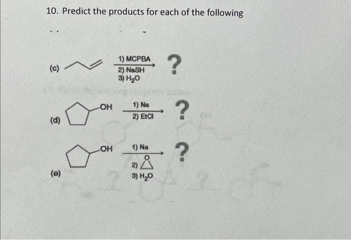 10. Predict the products for each of the following
(c)
(0)
-OH
OH
1) MCPBA
2) NaSH
3) H₂O
1) Na
2) Excl
1) Na
ثارة
2)
3) H₂O
?
?
?