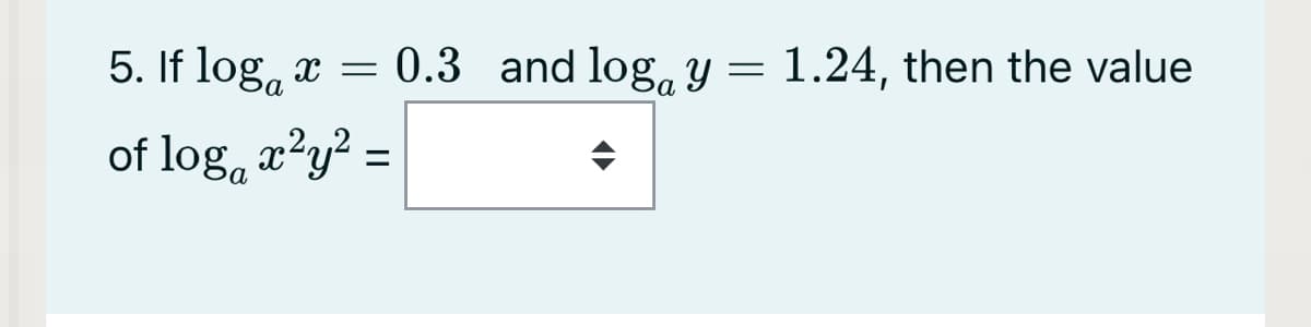 5. If log, x =
0.3 and log, y =
1.24, then the value
of log, æ²y² =
%3D

