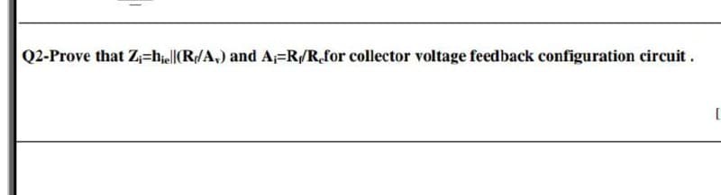 Q2-Prove that Z=hjel|(R/A,) and A=R/Rfor collector voltage feedback configuration circuit.
