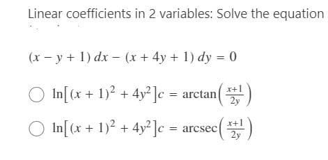 Linear coefficients in 2 variables: Solve the equation
(x – y + 1) dx - (x + 4y + 1) dy = 0
In[(x + 1)? + 4y° ]c = arctan()
x+1
In[(x + 1)? + 4y° ]c = arcsee()
