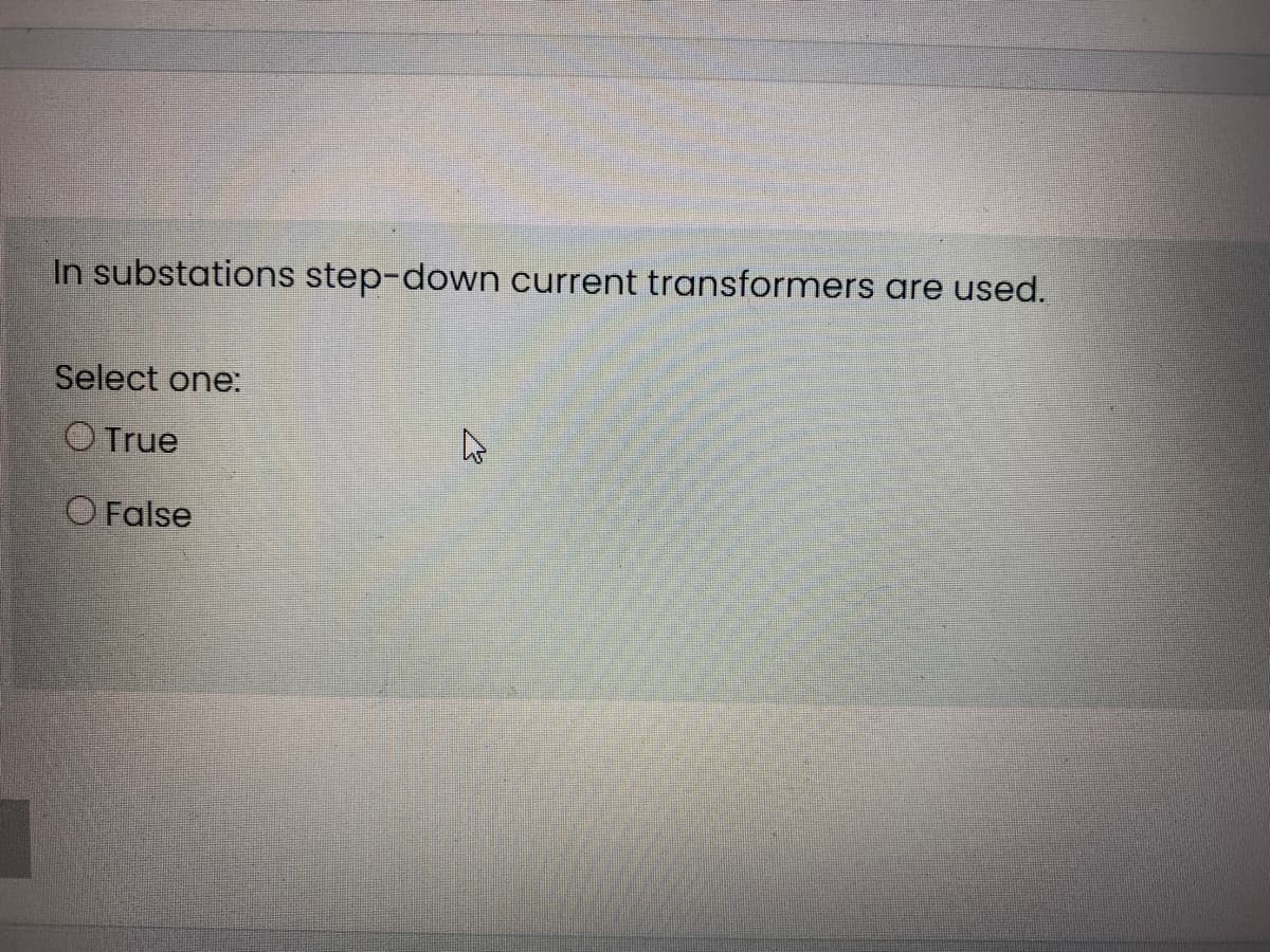 In substations step-down current transformers are used.
Select one:
O True
O False
