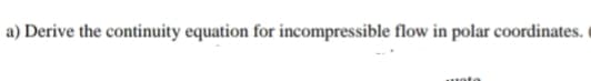 a) Derive the continuity equation for incompressible flow in polar coordinates.
