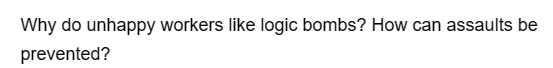 Why do unhappy workers like logic bombs? How can assaults be
prevented?