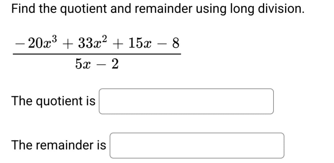 Find the quotient and remainder using long division.
−20x³ +33x² + 15x8
52 – 2
-
The quotient is
The remainder is