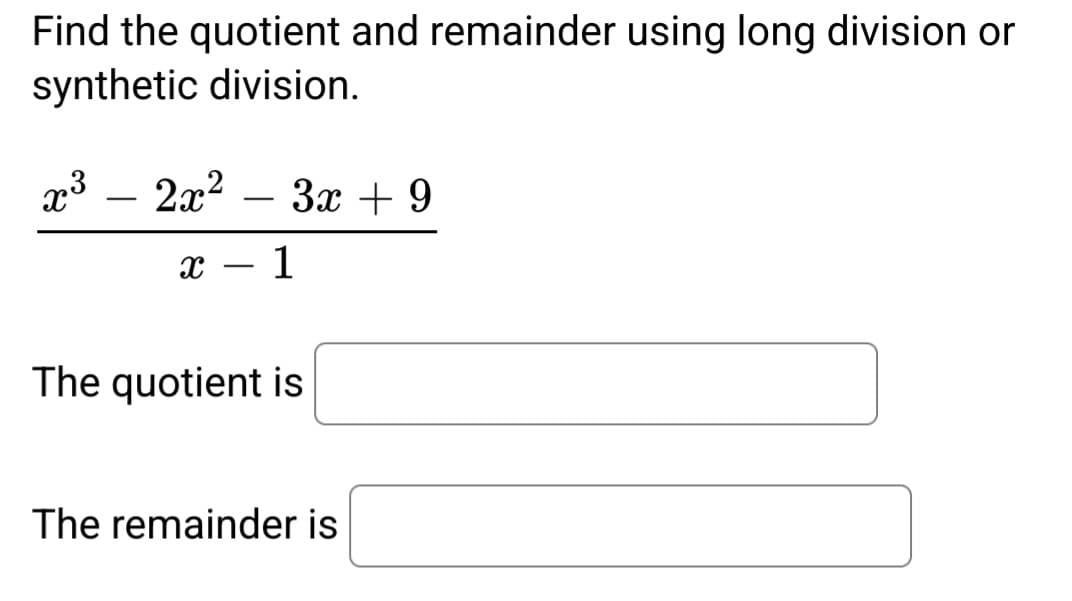 Find the quotient and remainder using long division or
synthetic division.
2.3
2x² 3x + 9
X 1
-
The quotient is
The remainder is