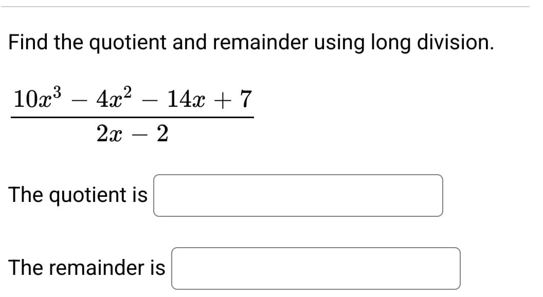 Find the quotient and remainder using long division.
10x³ 4x² 14x + 7
2x
2
The quotient is
The remainder is