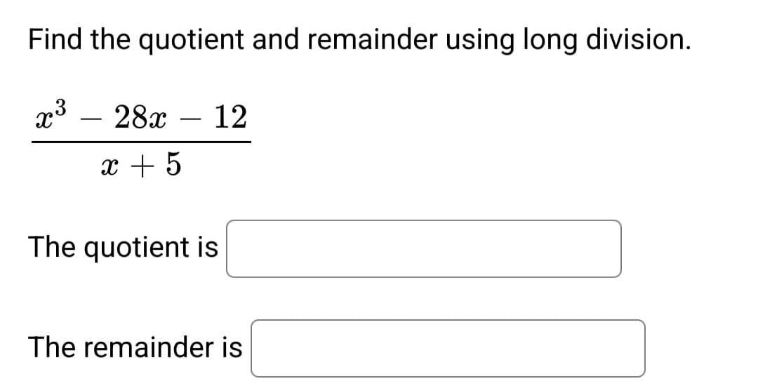 Find the quotient and remainder using long division.
x³
28x 12
x + 5
The quotient is
The remainder is