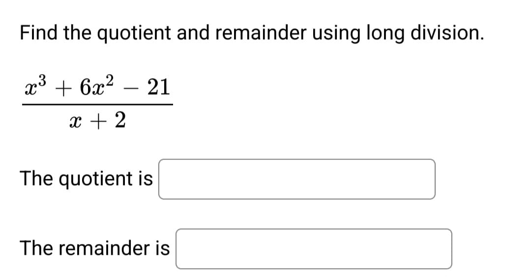 Find the quotient and remainder using long division.
x³ + 6x² 21
x + 2
The quotient is
The remainder is