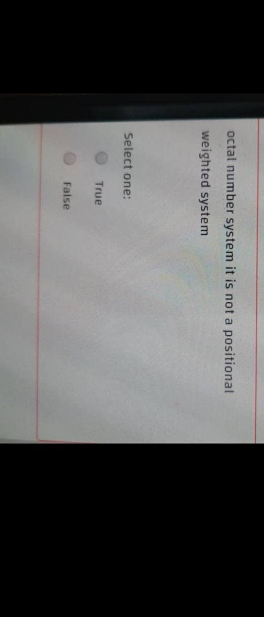 octal number system it is not a positional
weighted system
Select one:
True
False
