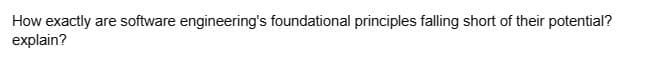 How exactly are software engineering's foundational principles falling short of their potential?
explain?