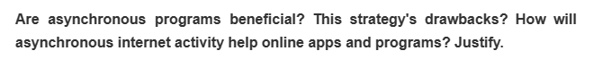 Are asynchronous programs beneficial? This strategy's drawbacks? How will
asynchronous internet activity help online apps and programs? Justify.