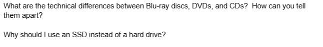 What are the technical differences between Blu-ray discs, DVDs, and CDs? How can you tell
them apart?
Why should I use an SSD instead of a hard drive?