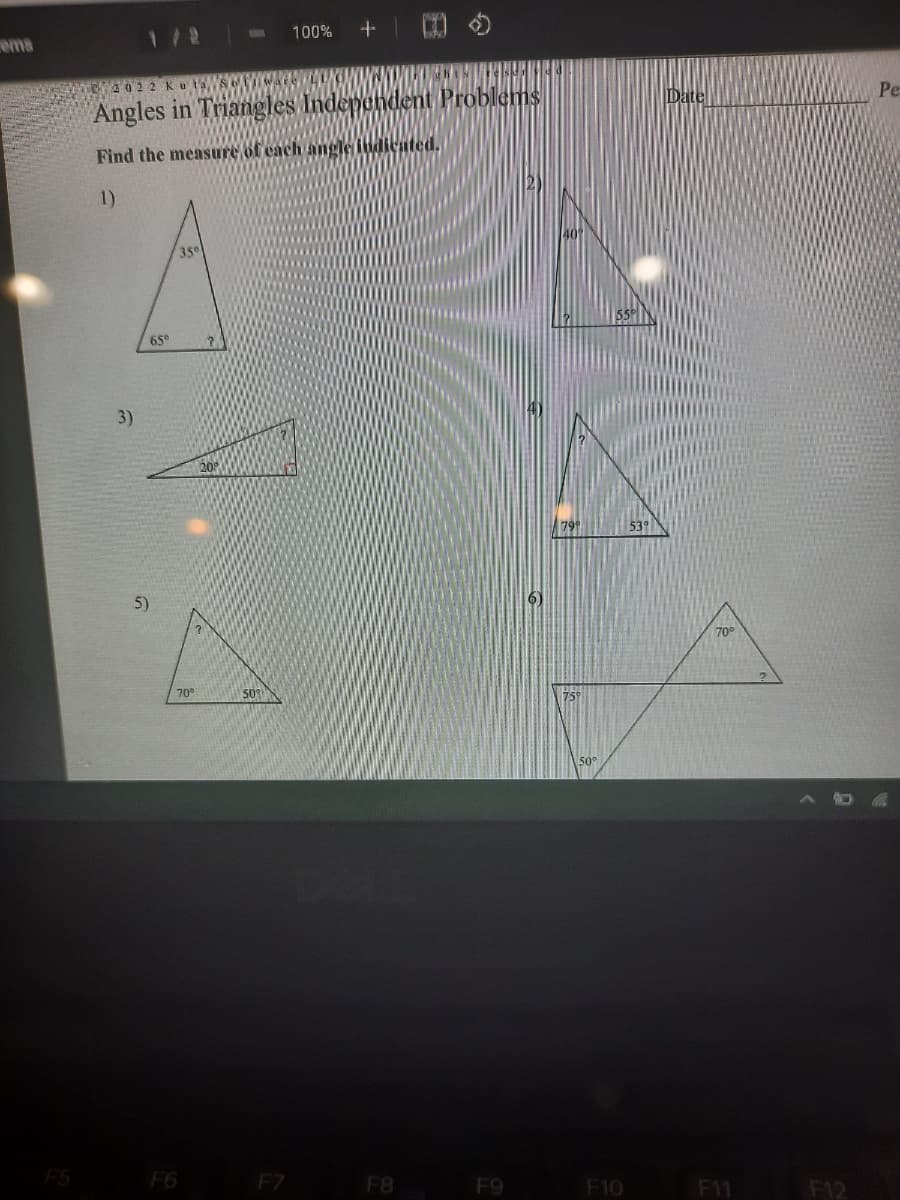 ems
1/2
100%
022 Kut
Angles in Triangles Independent Problems
Date
Pe
Find the measure of cach angle itdicated.
1)
35°
65°
3)
20
79
53
5)
70°
70°
50
50°
F5
F6
FZ
F8
F9
F10
F11
F12
