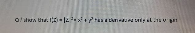 Q / show that f(Z) = |Z|2= x² + y² has a derivative only at the origin