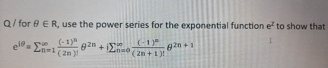 Q/ for 8 E R, use the power series for the exponential function e² to show that
eit = Σ=1
(-1) n
(2n)!
82n
+in=0
(-1)"
(2n + 1)!
g2n + 1
H