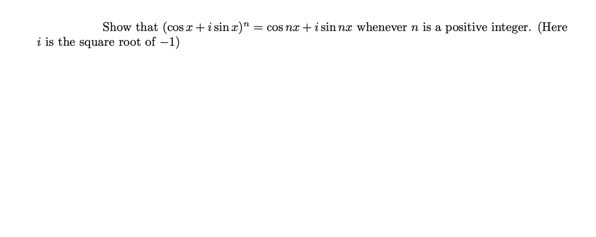 Show that (cos x + i sin x)" :
i sin nx whenever n is a positive integer. (Here
= COS n
i is the square root of -1)
