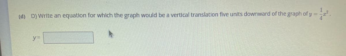 (d) D) Write an equation for which the graph would be a vertical translation five units downward of the graph of y =
y=
