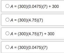 A = (300)(0.0475)(7) + 300
OA (300)(4.75)(7)
OA = (300)(4.75)(7) + 300
OA = (300)(0.0475)(7)