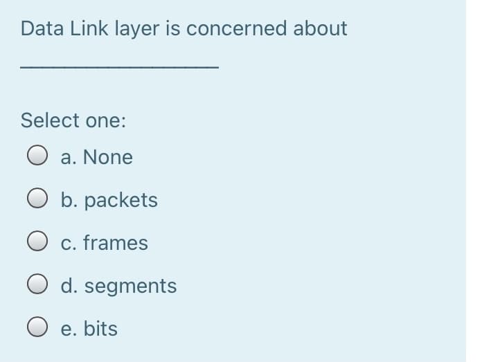 Data Link layer is concerned about
Select one:
a. None
O b. packets
O c. frames
d. segments
O e. bits
