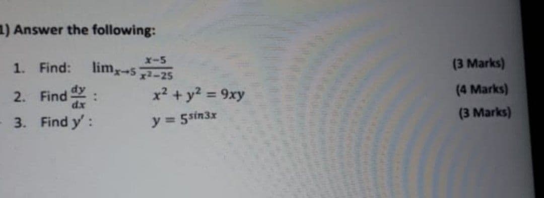 1) Answer the following:
x-5
1. Find:
lim-5-25
(3 Marks)
2. Find
dx
x2 + y? = 9xy
(4 Marks)
%3D
(3 Marks)
3. Find y':
y = 5 sin3x
