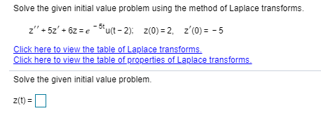 Solve the given initial value problem using the method of Laplace transforms.
z" + 5z' + 6z = e"u(t – 2): z(0) = 2, z'(0) = - 5
