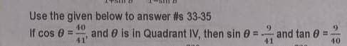 Use the given below to answer #s 33-35
40
!!
6.
and 0 is in Quadrant IV, then sin 0 =
6.
and tan 0 =-
41
If cos 0
41
40
