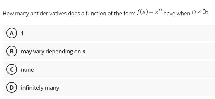 How many antiderivatives does a function of the form f(x) = x" have when n# 0?
A) 1
B may vary depending on n
C) none
D) infinitely many

