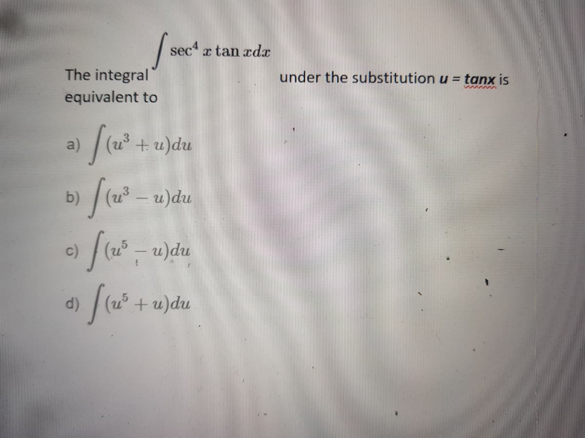 sec e tan rdx
The integral
under the substitution u = tanx is
equivalent to
a)
(u°+u)du
|(2 – u)du
b)
c)
(25
u)du
d)
(45
+u)du
