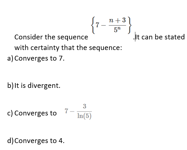 {r - "}
n+ 3
Consider the sequence
It can be stated
with certainty that the sequence:
a) Converges to 7.
b)It is divergent.
c) Converges to
3
7-
In(5)
d) Converges to 4.
