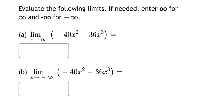 Evaluate the following limits. If needed, enter oo for
o and -oo for - 0o.
(a) lim (– 40x² – 36x³)
x → 00
(Б) lim
(– 40a² – 36x³)
