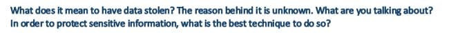 What does it mean to have data stolen? The reason behind it is unknown. What are you talking about?
In order to protect sensitive information, what is the best technique to do so?
