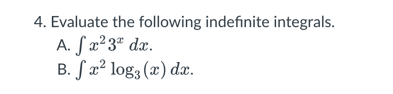 4. Evaluate the following indefinite integrals.
A. S x² 3x dx.
B. fx² log, (x) dx.
X