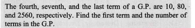 The fourth, seventh, and the last term of a G.P. are 10, 80,
and 2560, respectively. Find the first term and the number of
terms in the G.P.