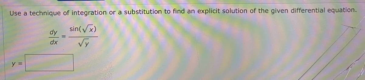 Use a technique of integration or a substitution to find an explicit solution of the given differential equation.
sin(Vx)
dy
Vy
dx
y =
