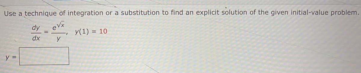 Use a technique of integration or a substitution to find an explicit solution of the given initial-value problem.
dy
eV
y(1) = 10
dx
y
y =
