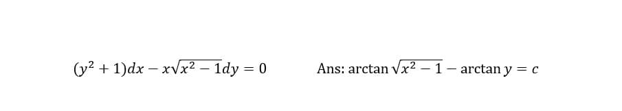 (y² + 1)dx – xVx² – 1dy = 0
Ans: arctan vx² – 1 – arctan y = c
