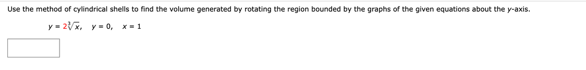 Use the method of cylindrical shells to find the volume generated by rotating the region bounded by the graphs of the given equations about the y-axis.
y = 2x,
y = 0,
X = 1
