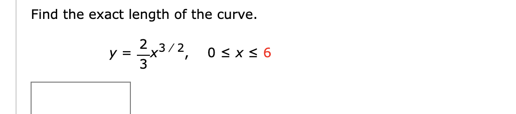 Find the exact length of the curve.
y =
3
2 у3/2,
0 < x < 6
