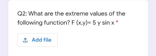 Q2: What are the extreme values of the
following function? F (x,y)= 5 y sin x *
1 Add file
