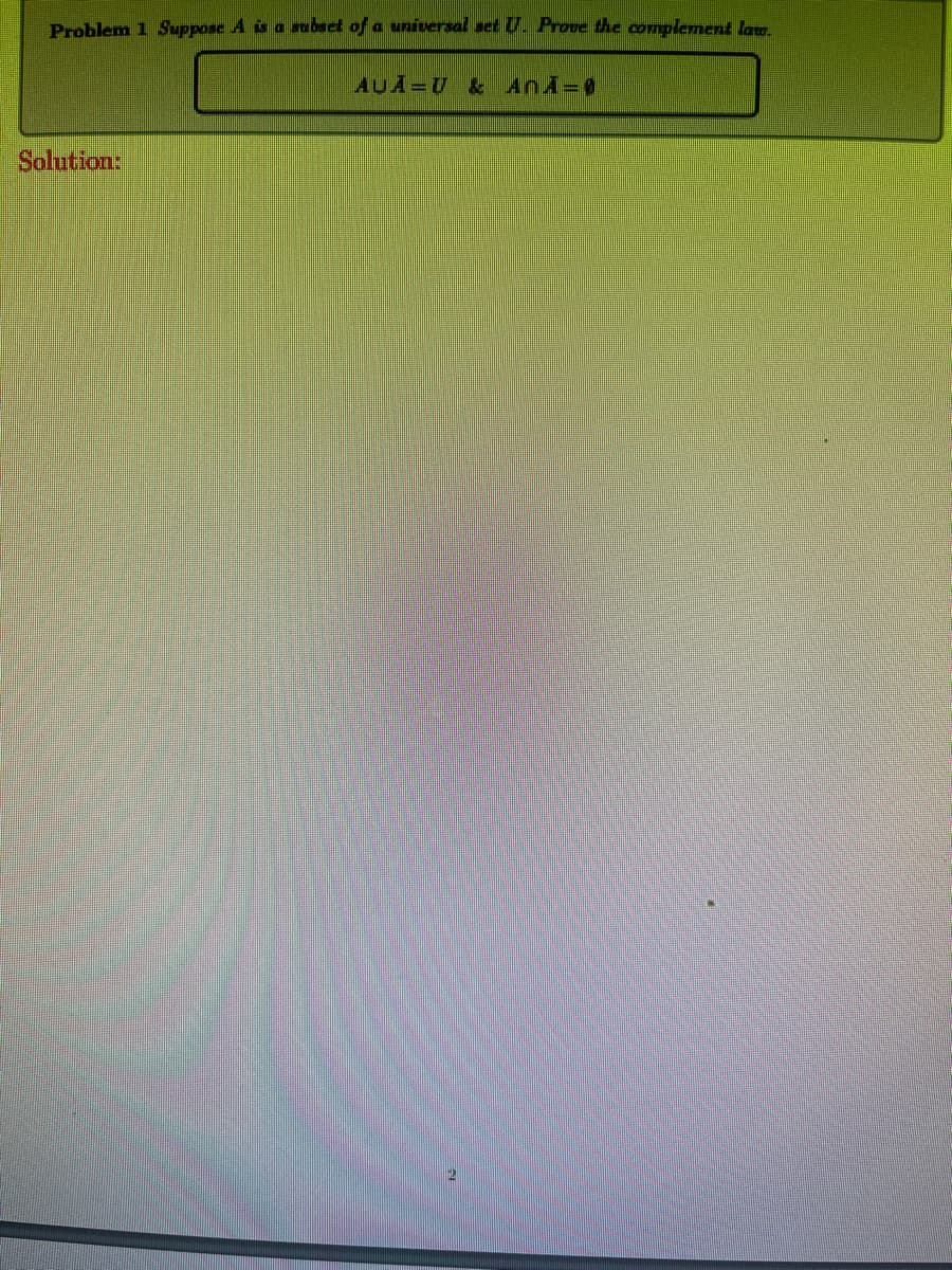 Problem 1 Suppose A is a subset of a universal set U. Prove the complement law.
Solution:
AUA-U & AnA=0