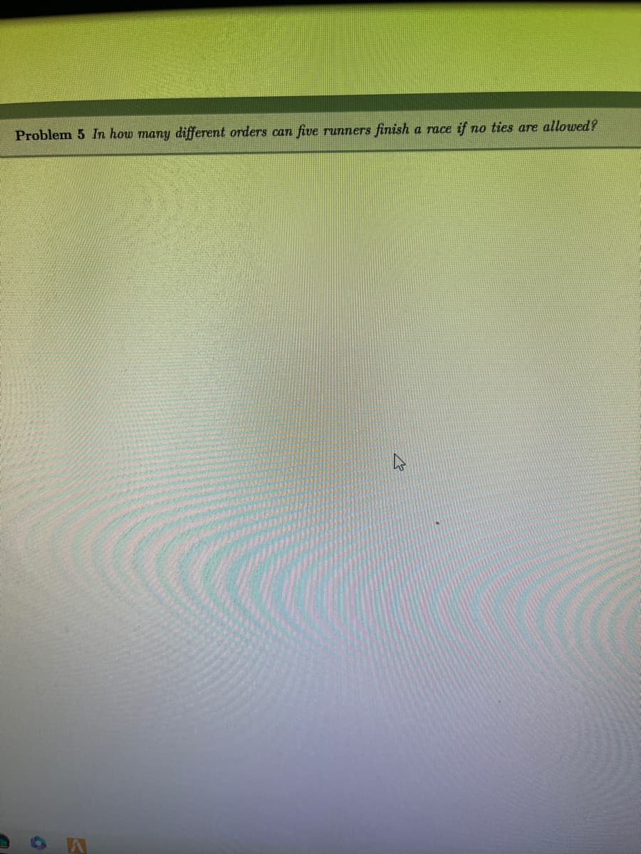 Problem 5 In how many different orders can
five
4
A
runners finish
a race if no ties are allowed?