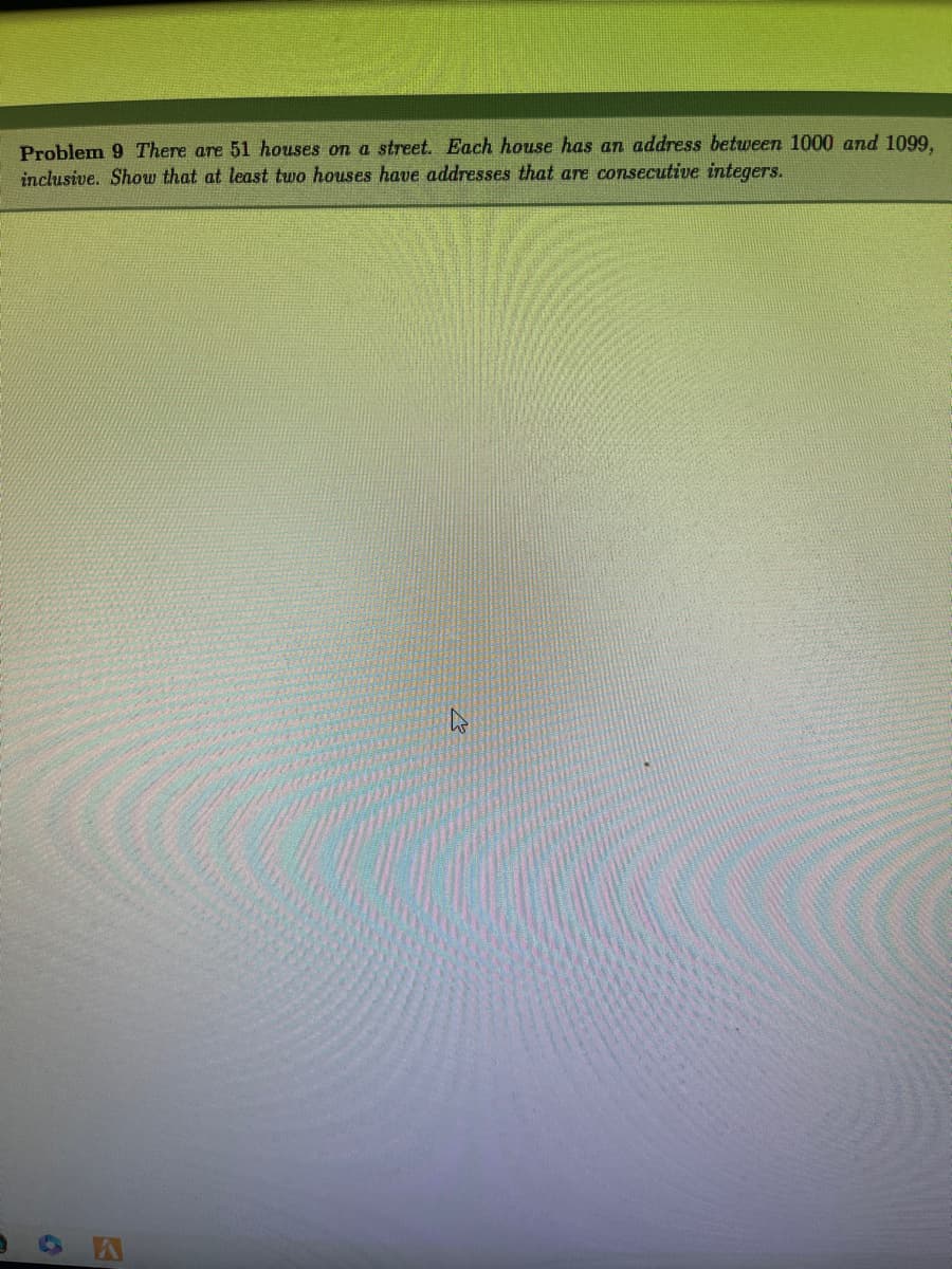 **Problem 9**

There are 51 houses on a street. Each house has an address between 1000 and 1099, inclusive. Show that at least two houses have addresses that are consecutive integers.