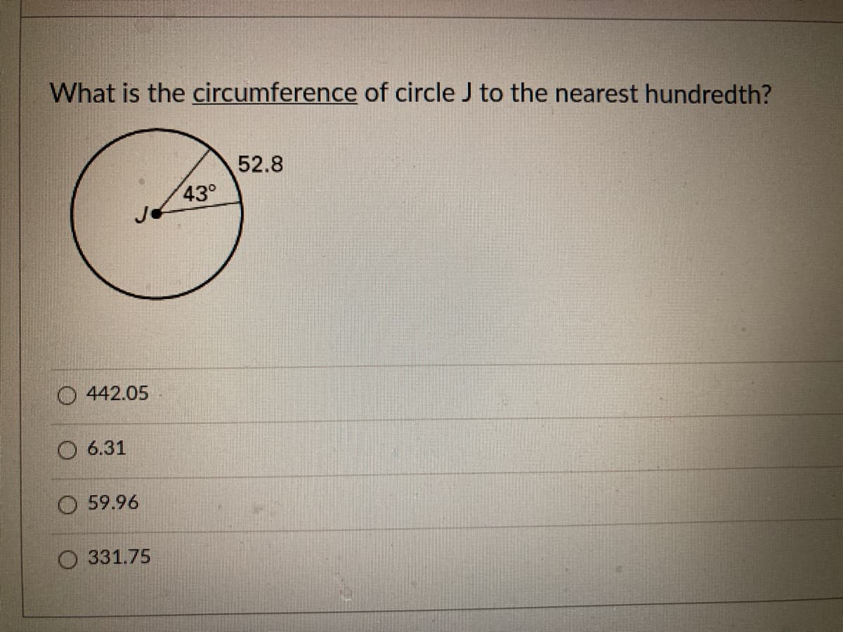 What is the circumference of circle J to the nearest hundredth?
52.8
43°
O 442.05
O 6.31
O 59.96
331.75
