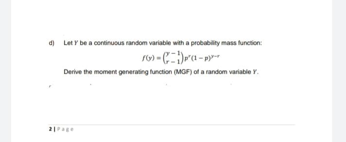 d) Let Y be a continuous random variable with a probability mass function:
Derive the moment generating function (MGF) of a random variable Y.
2|Page
