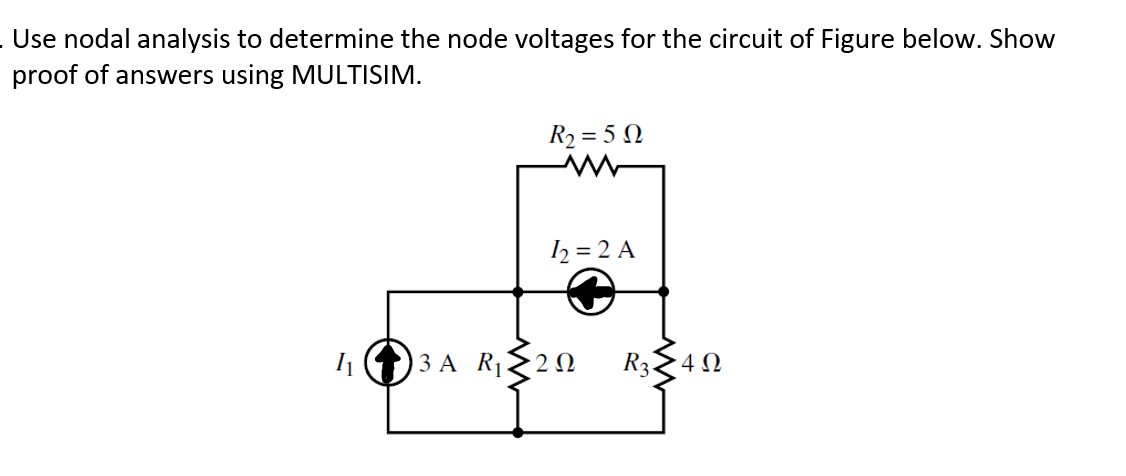 Use nodal analysis to determine the node voltages for the circuit of Figure below. Show
proof of answers using MULTISIM.
R₂ = 50
1₂ = 2 A
1₁3 A R₁20
R3.
4Ω