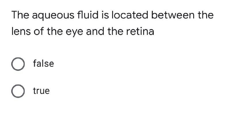 The aqueous fluid is located between the
lens of the eye and the retina
O false
O true
