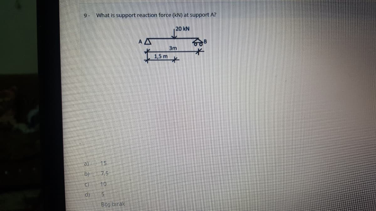 9-
What is support reaction force (kN) at support A?
20 kN
3m
1,5 m
Bos birak
體 GSI
