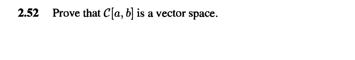 2.52
Prove that Ca, b] is a vector space.
